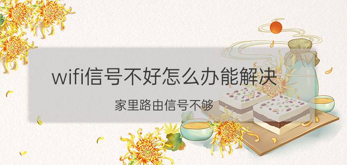 wifi信号不好怎么办能解决 家里路由信号不够，应该怎么配置？